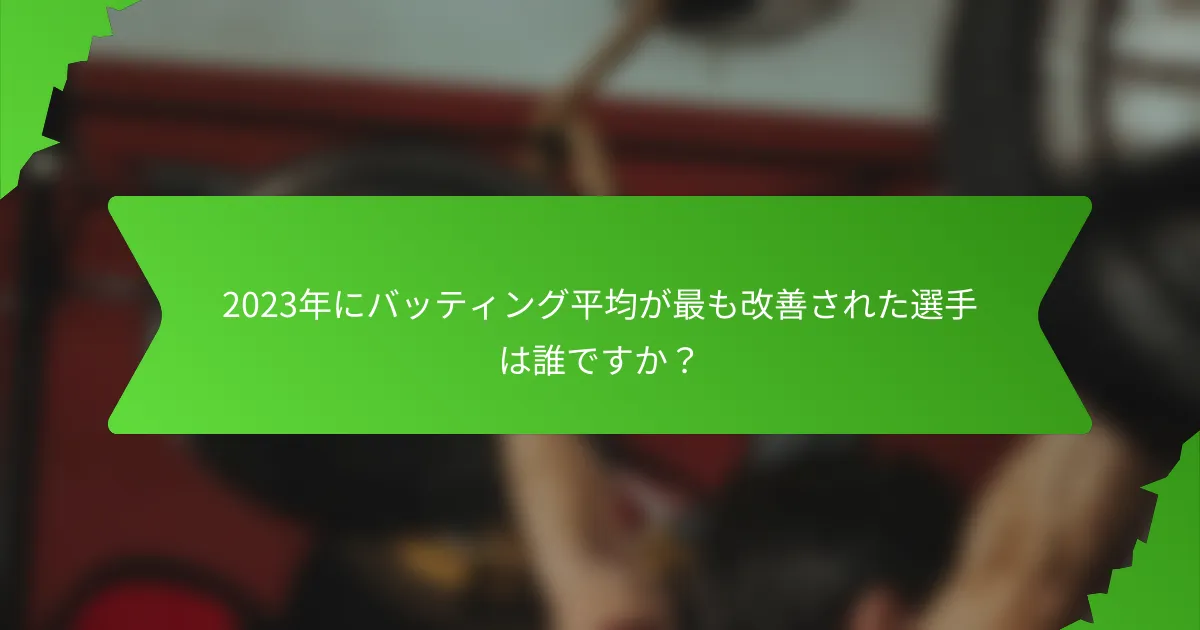 2023年にバッティング平均が最も改善された選手は誰ですか?