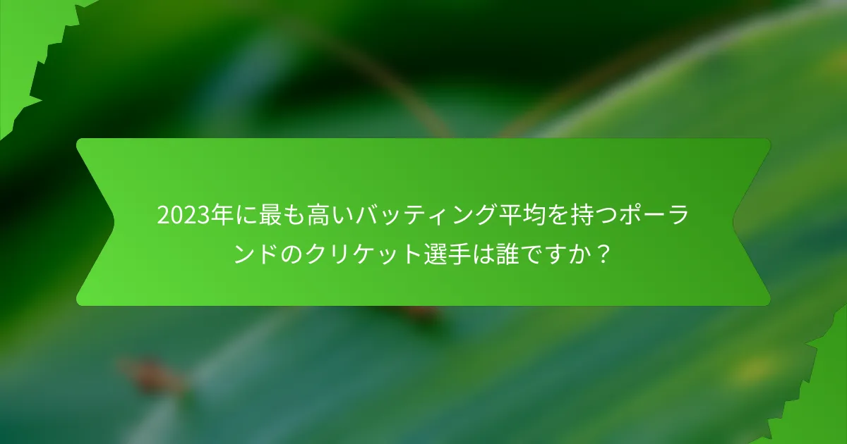 2023年に最も高いバッティング平均を持つポーランドのクリケット選手は誰ですか？