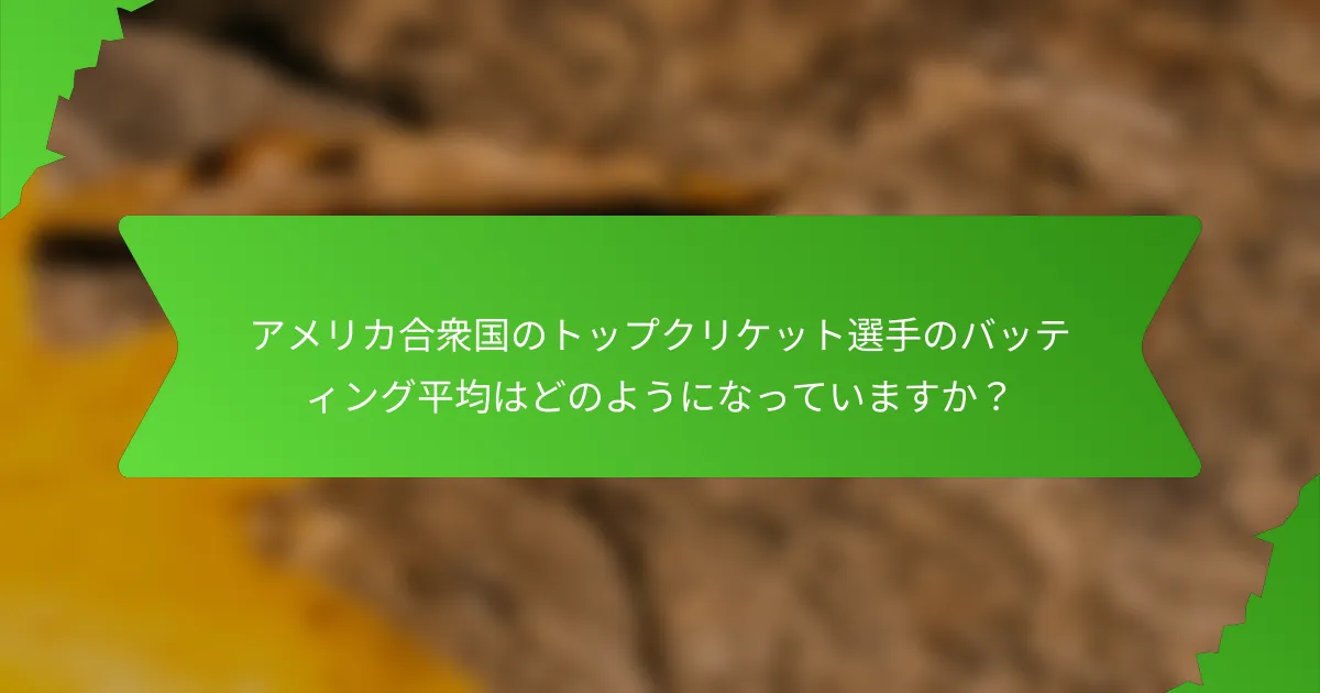 アメリカ合衆国のトップクリケット選手のバッティング平均はどのようになっていますか?