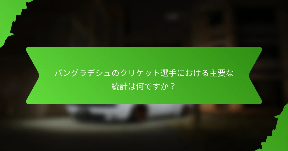 バングラデシュのクリケット選手における主要な統計は何ですか？