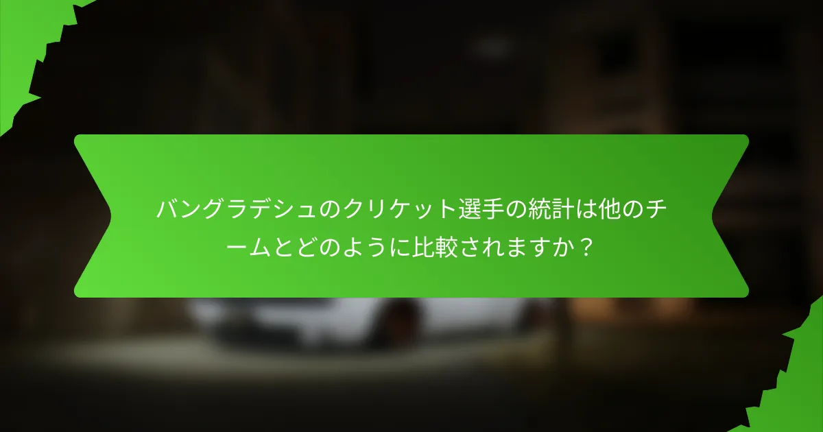 バングラデシュのクリケット選手の統計は他のチームとどのように比較されますか？