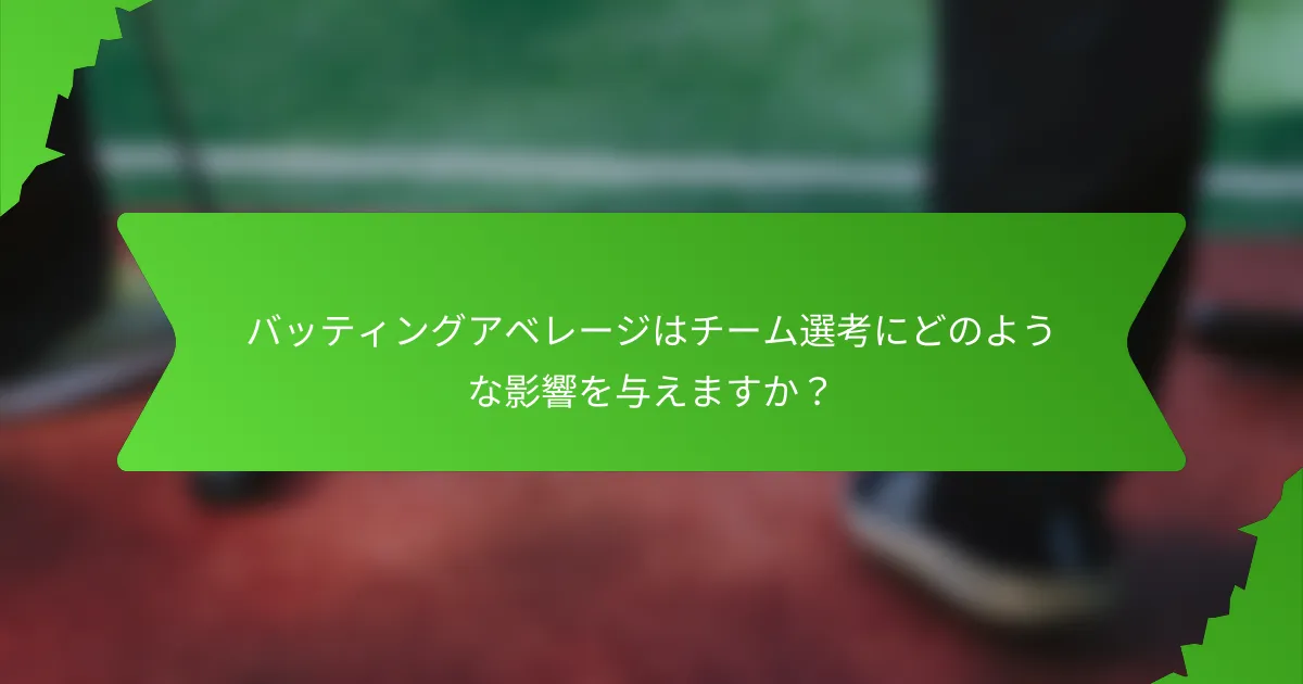バッティングアベレージはチーム選考にどのような影響を与えますか？