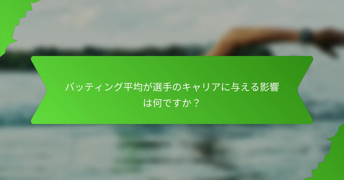 バッティング平均が選手のキャリアに与える影響は何ですか?