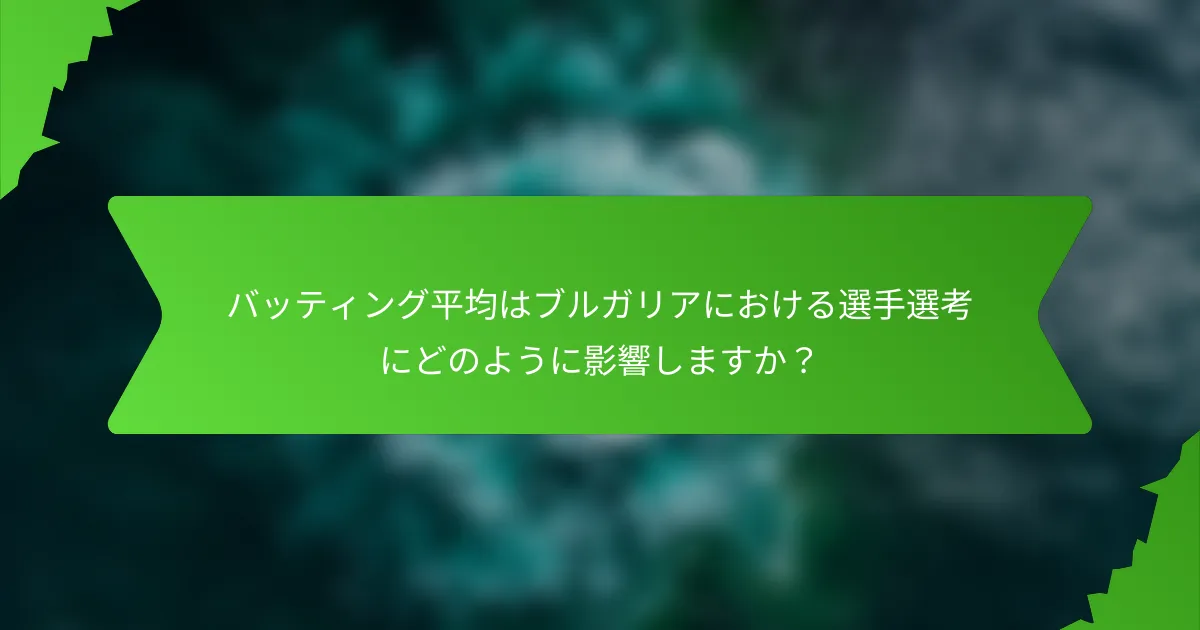 バッティング平均はブルガリアにおける選手選考にどのように影響しますか？