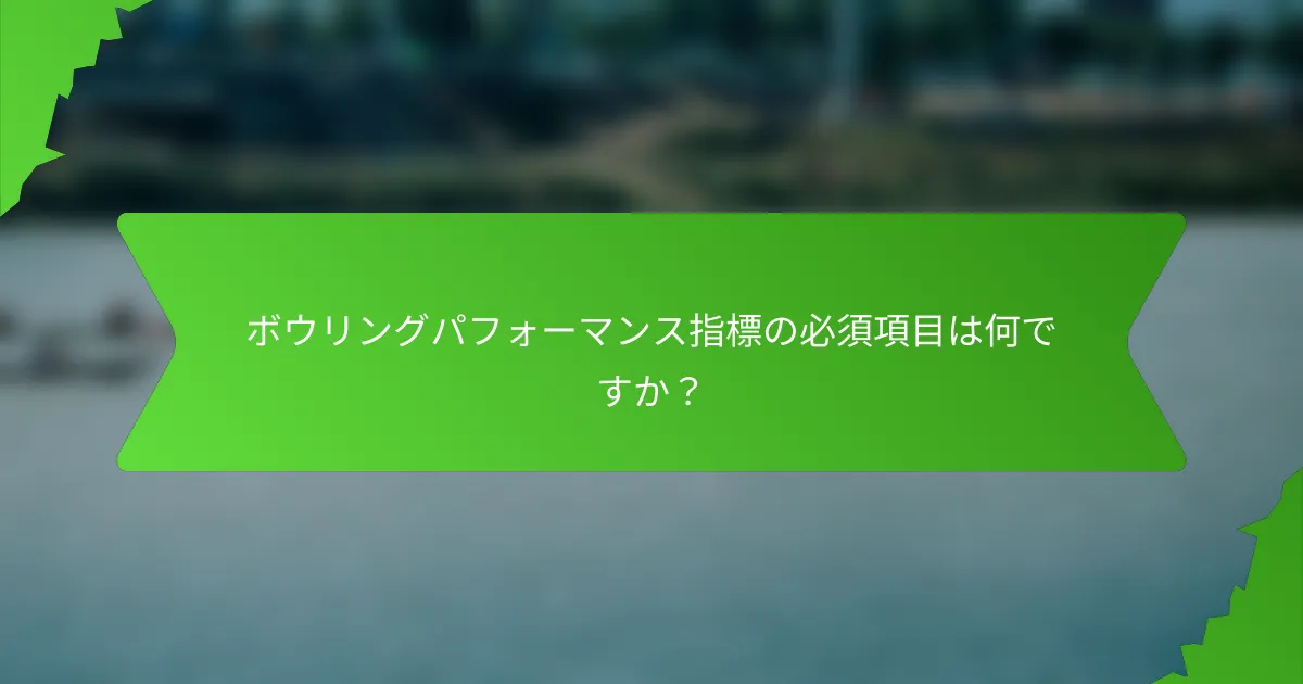 ボウリングパフォーマンス指標の必須項目は何ですか?