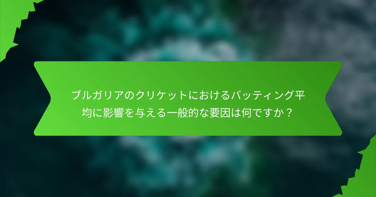 ブルガリアのクリケットにおけるバッティング平均に影響を与える一般的な要因は何ですか？