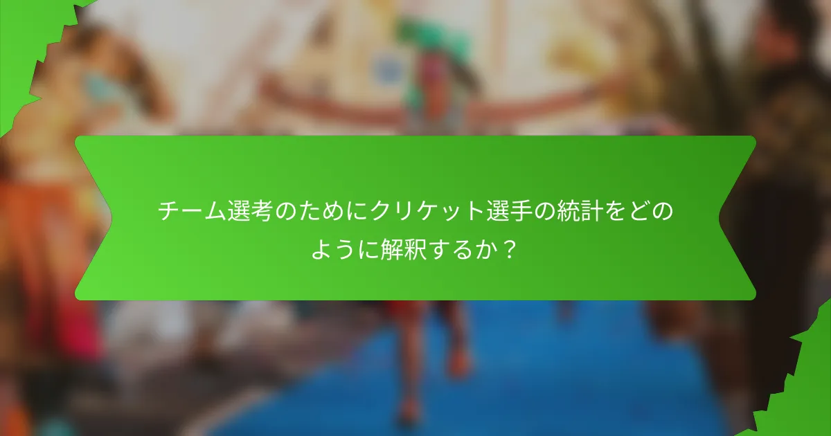 チーム選考のためにクリケット選手の統計をどのように解釈するか？