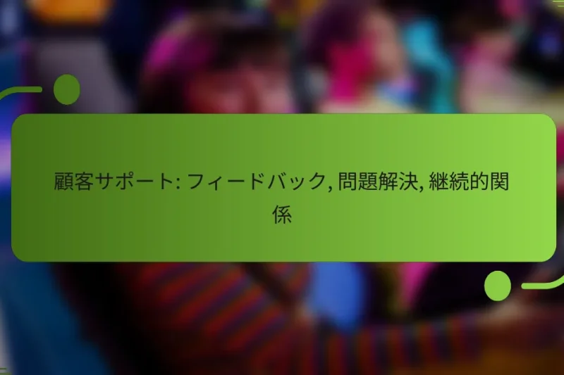 顧客サポート: フィードバック, 問題解決, 継続的関係