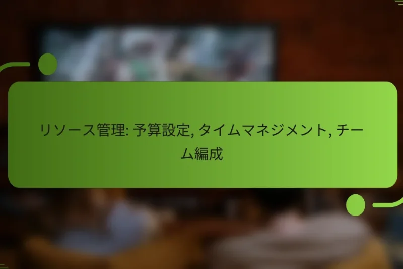 リソース管理: 予算設定, タイムマネジメント, チーム編成