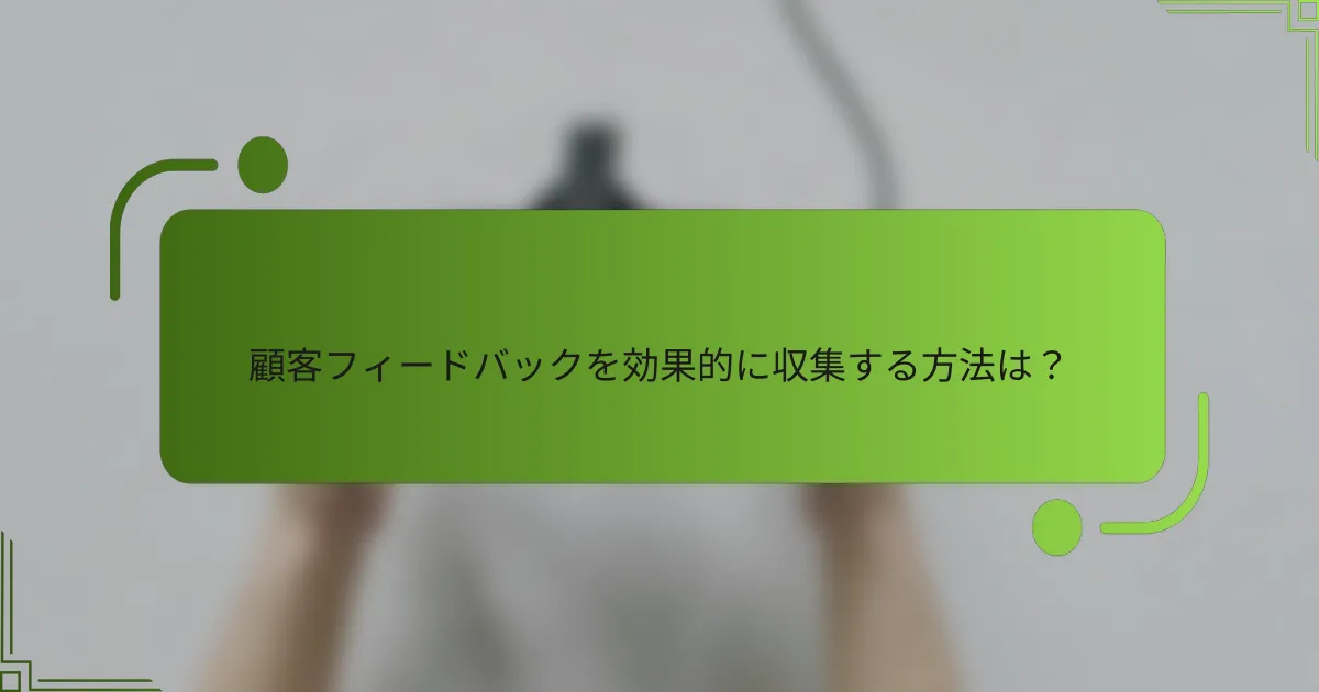 顧客フィードバックを効果的に収集する方法は?