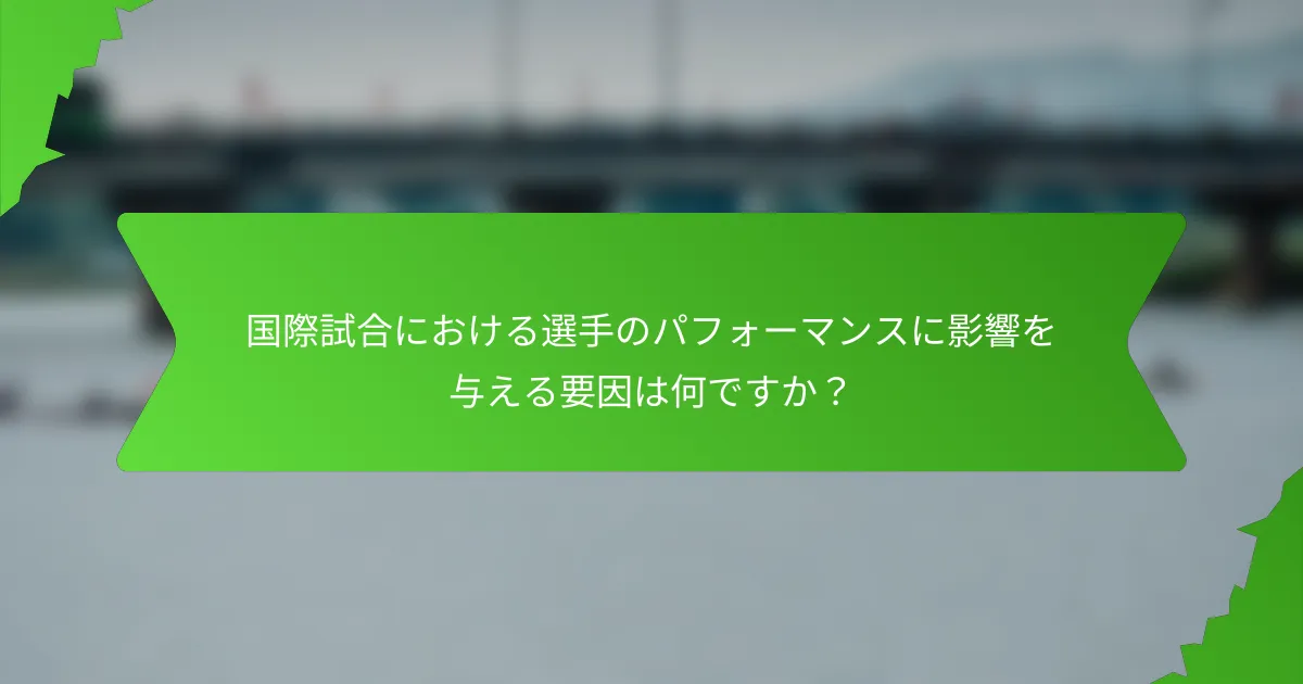 国際試合における選手のパフォーマンスに影響を与える要因は何ですか？