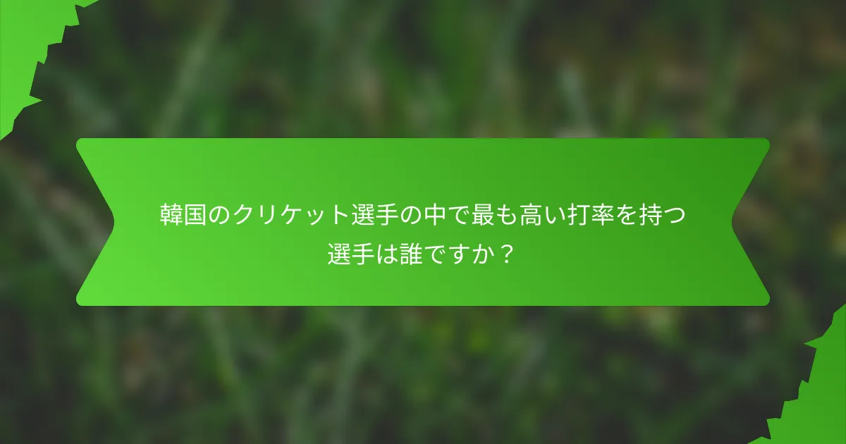 韓国のクリケット選手の中で最も高い打率を持つ選手は誰ですか？