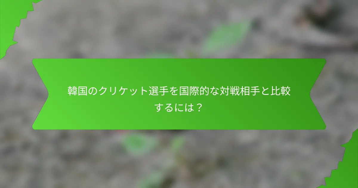 韓国のクリケット選手を国際的な対戦相手と比較するには？