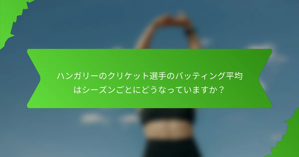 ハンガリーのクリケット選手のバッティング平均はシーズンごとにどうなっていますか？