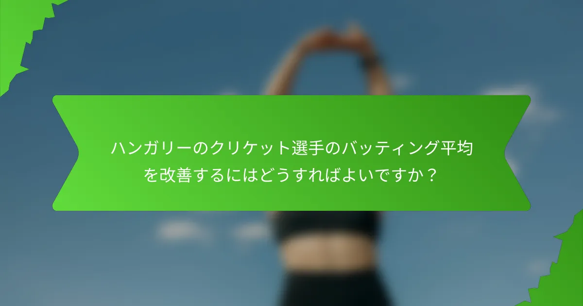ハンガリーのクリケット選手のバッティング平均を改善するにはどうすればよいですか？