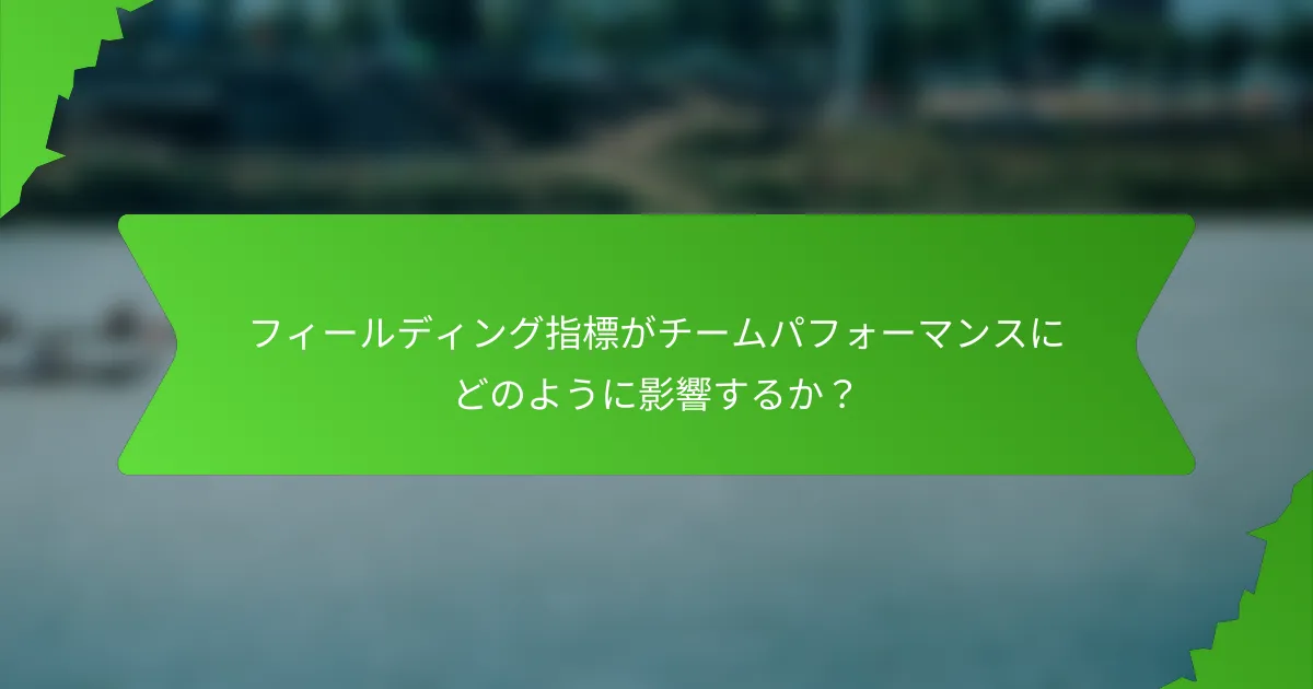 フィールディング指標がチームパフォーマンスにどのように影響するか?