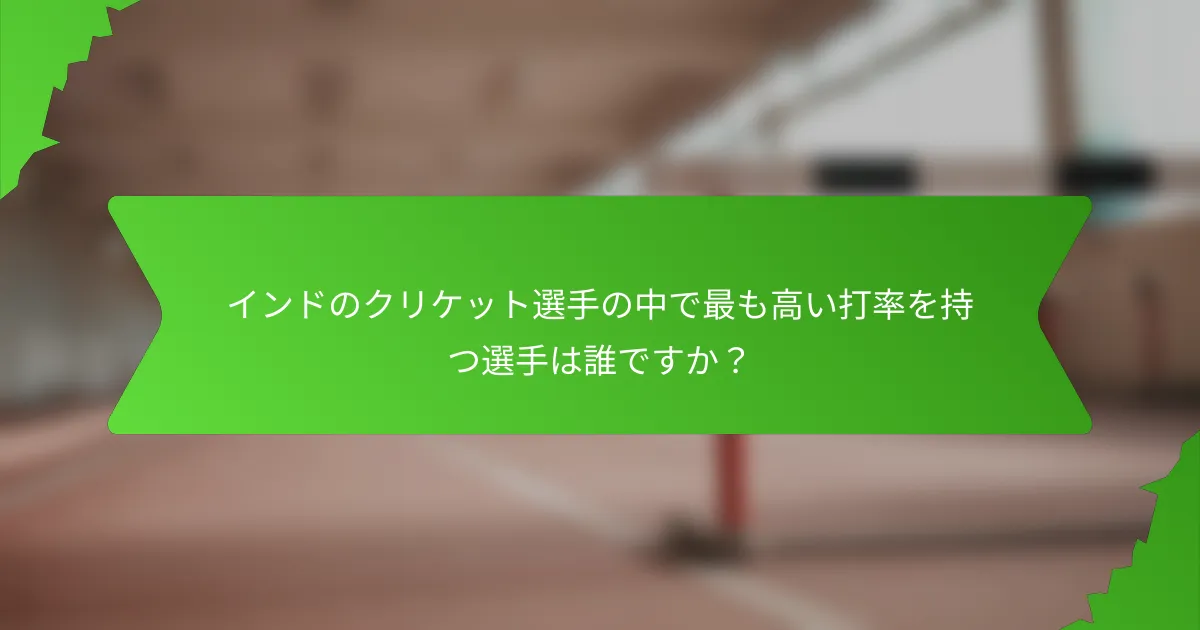インドのクリケット選手の中で最も高い打率を持つ選手は誰ですか?