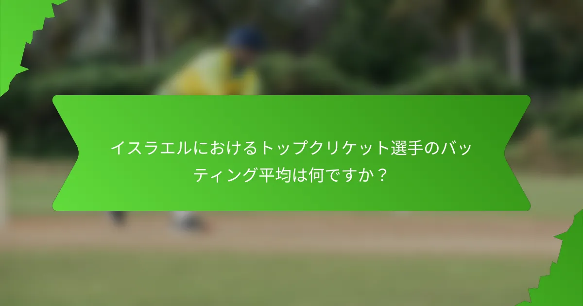 イスラエルにおけるトップクリケット選手のバッティング平均は何ですか?