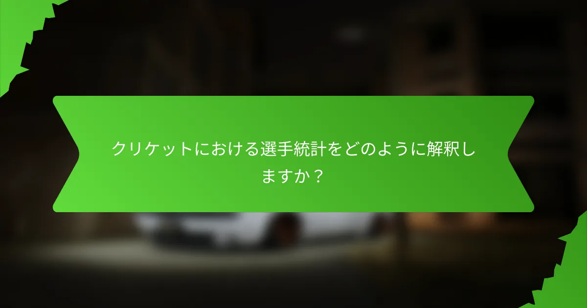 クリケットにおける選手統計をどのように解釈しますか？