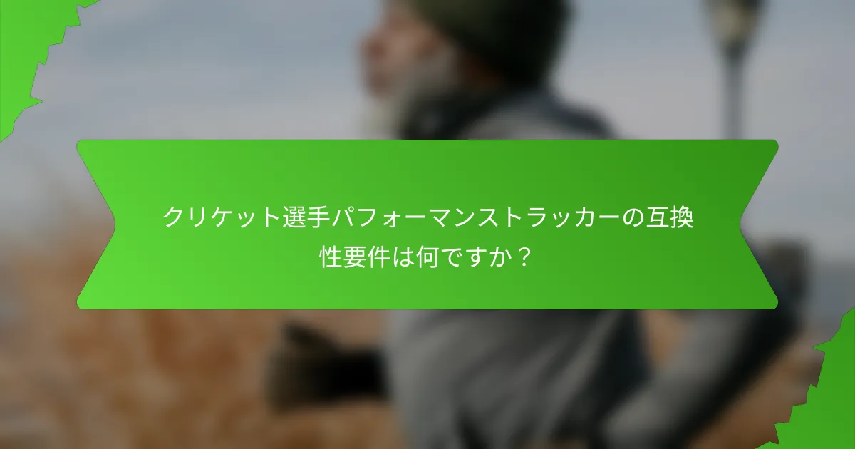クリケット選手パフォーマンストラッカーの互換性要件は何ですか?