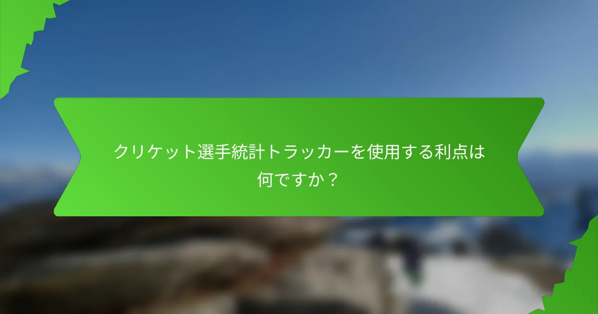 クリケット選手統計トラッカーを使用する利点は何ですか?