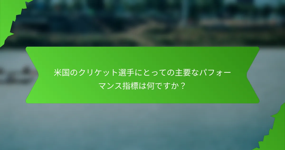 米国のクリケット選手にとっての主要なパフォーマンス指標は何ですか?