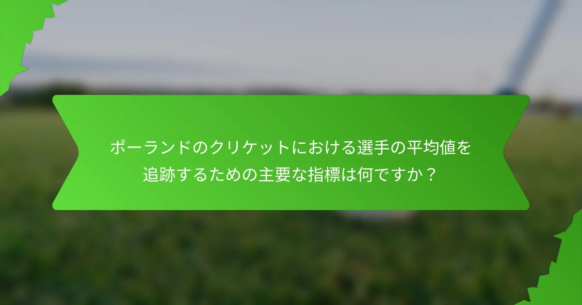 ポーランドのクリケットにおける選手の平均値を追跡するための主要な指標は何ですか?