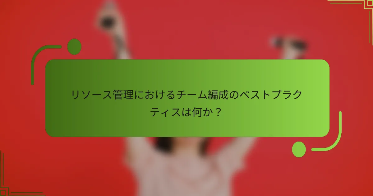 リソース管理におけるチーム編成のベストプラクティスは何か?