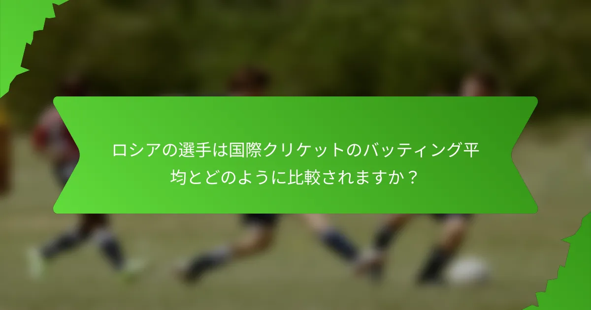 ロシアの選手は国際クリケットのバッティング平均とどのように比較されますか？