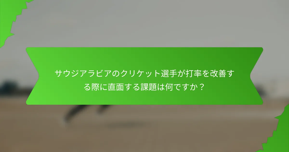 サウジアラビアのクリケット選手が打率を改善する際に直面する課題は何ですか?