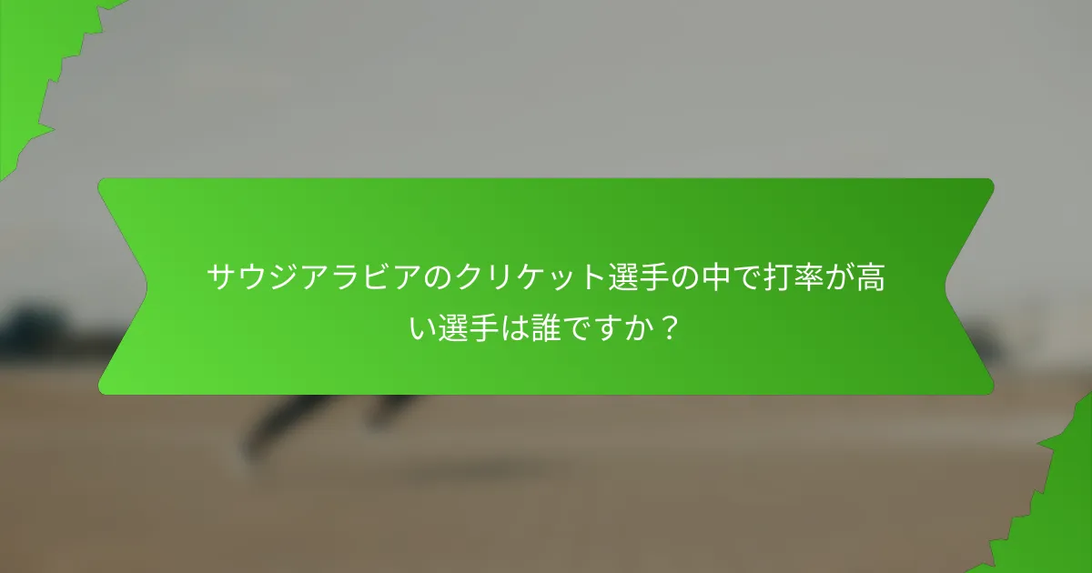 サウジアラビアのクリケット選手の中で打率が高い選手は誰ですか?