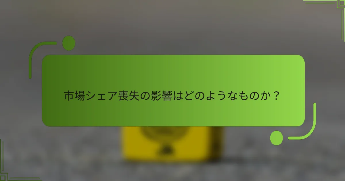 市場シェア喪失の影響はどのようなものか？