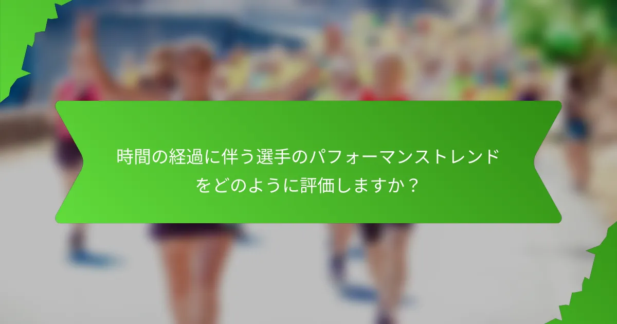 時間の経過に伴う選手のパフォーマンストレンドをどのように評価しますか？