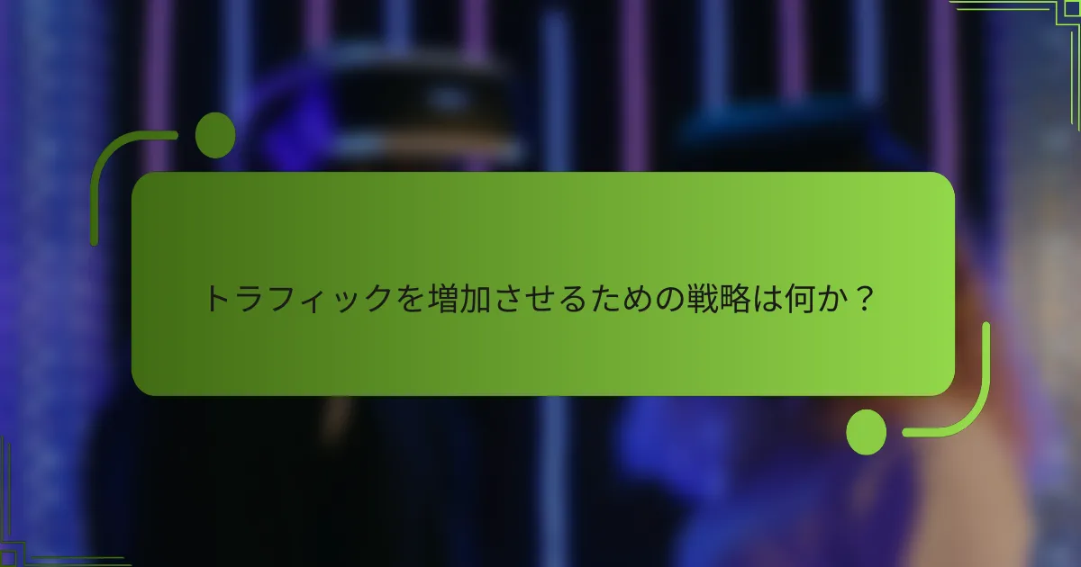 トラフィックを増加させるための戦略は何か？