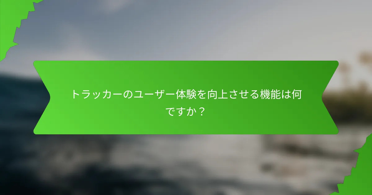トラッカーのユーザー体験を向上させる機能は何ですか?