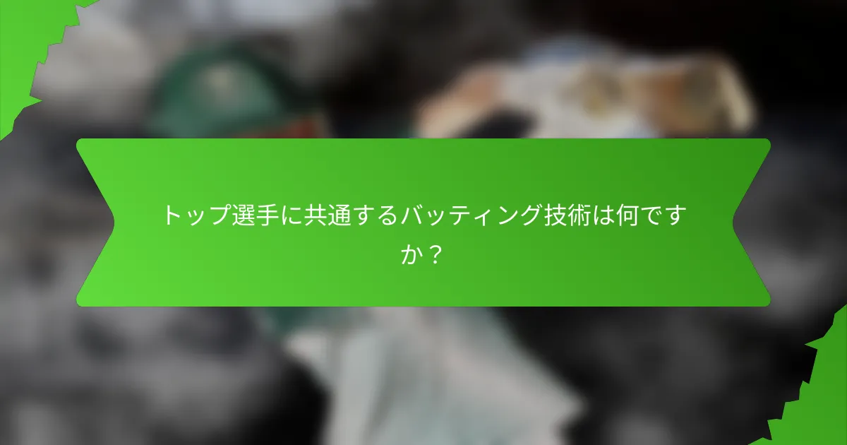 トップ選手に共通するバッティング技術は何ですか?