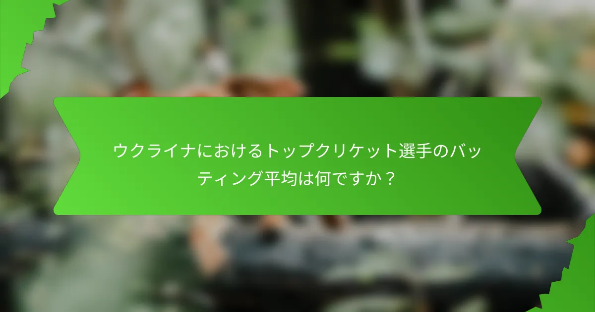 ウクライナにおけるトップクリケット選手のバッティング平均は何ですか?