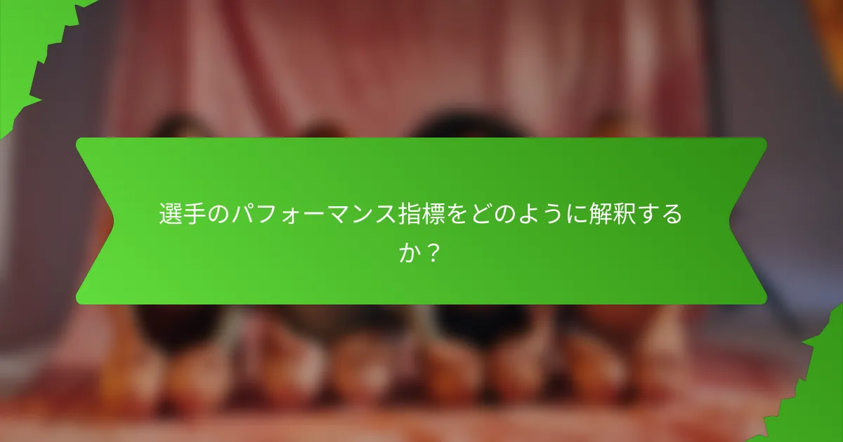 選手のパフォーマンス指標をどのように解釈するか？
